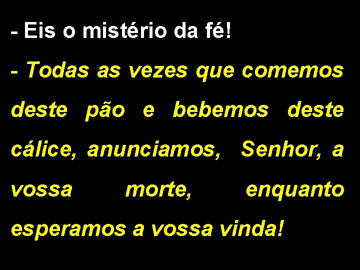 - Eis o mistério da fé! - Todas as vezes que comemos deste pão