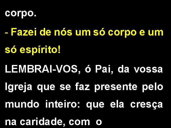 corpo. - Fazei de nós um só corpo e um só espírito! LEMBRAI-VOS, ó