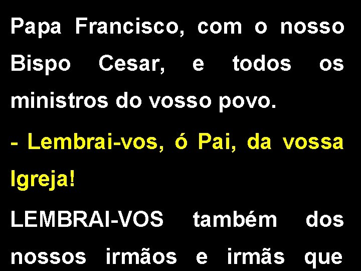 Papa Francisco, com o nosso Bispo Cesar, e todos os ministros do vosso povo.