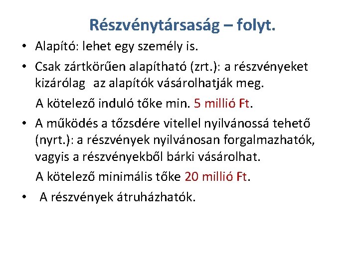 Részvénytársaság – folyt. • Alapító: lehet egy személy is. • Csak zártkörűen alapítható (zrt.