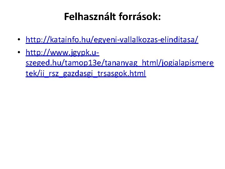 Felhasznált források: • http: //katainfo. hu/egyeni-vallalkozas-elinditasa/ • http: //www. jgypk. uszeged. hu/tamop 13 e/tananyag_html/jogialapismere