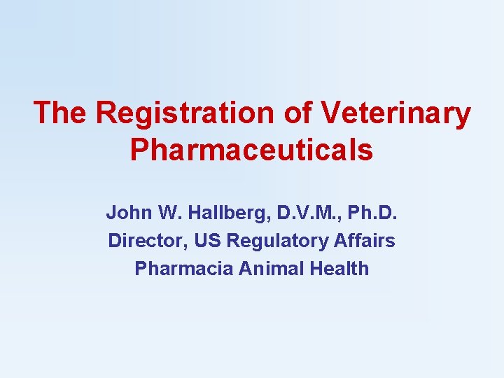 The Registration of Veterinary Pharmaceuticals John W. Hallberg, D. V. M. , Ph. D.