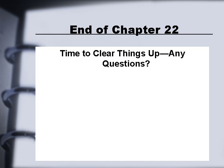 End of Chapter 22 Time to Clear Things Up—Any Questions? End of Chapter 22 Time to Clear Things Up—Any Questions?