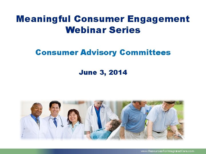 Meaningful Consumer Engagement Webinar Series Consumer Advisory Committees June 3, 2014 www. Resources. For.