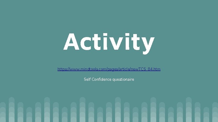 Activity https: //www. mindtools. com/pages/article/new. TCS_84. htm Self Confidence questionaire Activity https: //www. mindtools. com/pages/article/new. TCS_84. htm Self Confidence questionaire