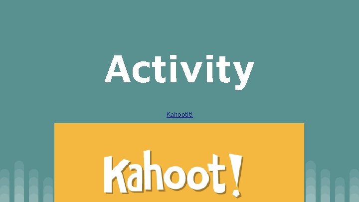 Activity Kahoot. It! Activity Kahoot. It!