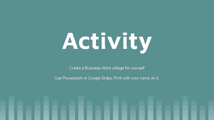 Activity Create a Business Attire collage for yourself Use Powerpoint or Google Slides, Print Activity Create a Business Attire collage for yourself Use Powerpoint or Google Slides, Print