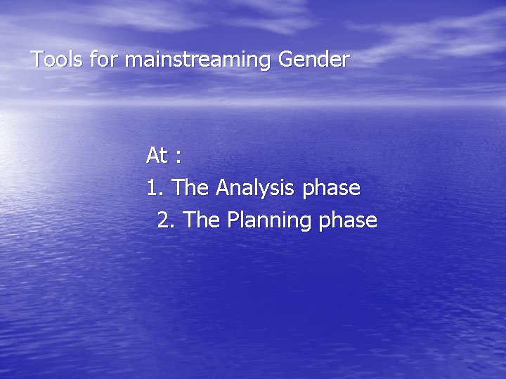 Tools for mainstreaming Gender At : 1. The Analysis phase 2. The Planning phase