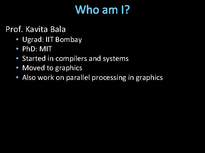 Who am I? Prof. Kavita Bala • • • Ugrad: IIT Bombay Ph. D: