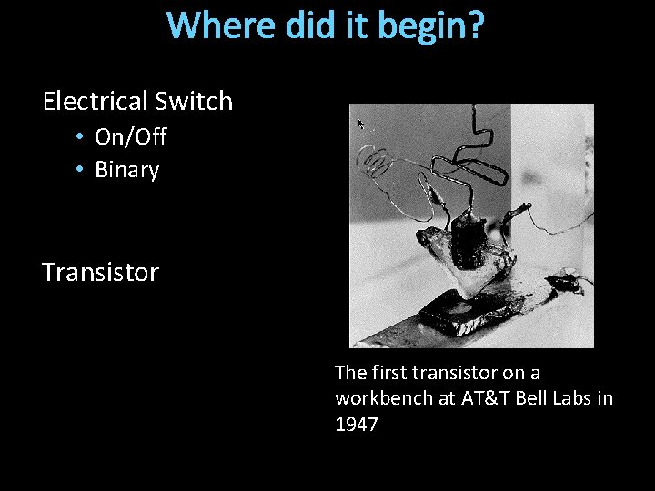 Where did it begin? Electrical Switch • On/Off • Binary Transistor The first transistor