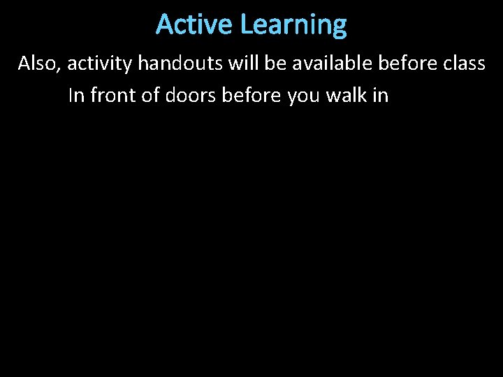 Active Learning Also, activity handouts will be available before class In front of doors