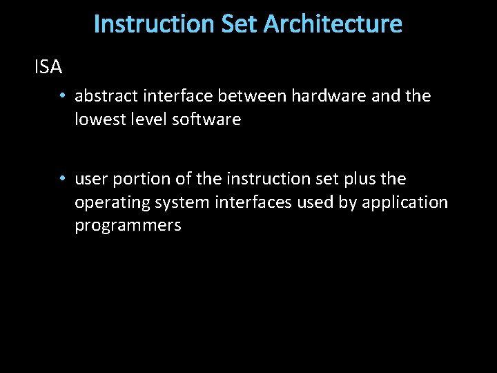 Instruction Set Architecture ISA • abstract interface between hardware and the lowest level software