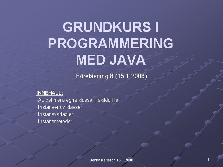 GRUNDKURS I PROGRAMMERING MED JAVA Föreläsning 8 (15. 1. 2008) INNEHÅLL: -Att definiera egna