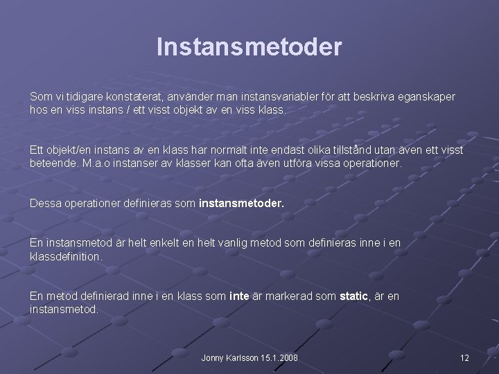 Instansmetoder Som vi tidigare konstaterat, använder man instansvariabler för att beskriva eganskaper hos en