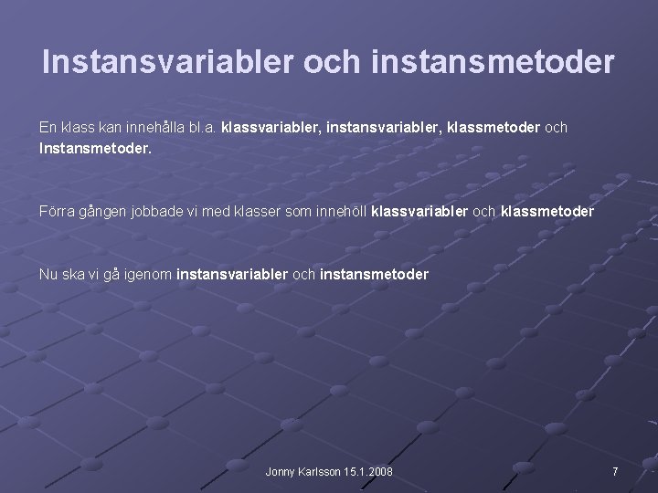 Instansvariabler och instansmetoder En klass kan innehålla bl. a. klassvariabler, instansvariabler, klassmetoder och Instansmetoder.