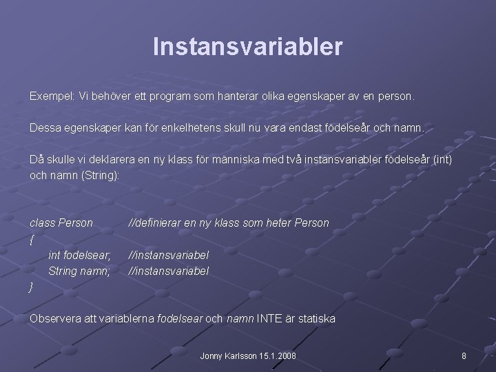 Instansvariabler Exempel: Vi behöver ett program som hanterar olika egenskaper av en person. Dessa