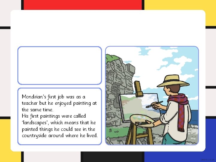 Mondrian’s first job was as a teacher but he enjoyed painting at the same Mondrian’s first job was as a teacher but he enjoyed painting at the same