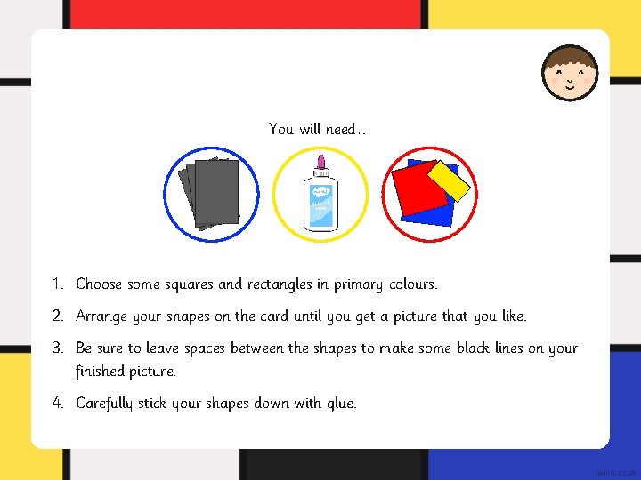You will need… 1. Choose some squares and rectangles in primary colours. 2. Arrange You will need… 1. Choose some squares and rectangles in primary colours. 2. Arrange