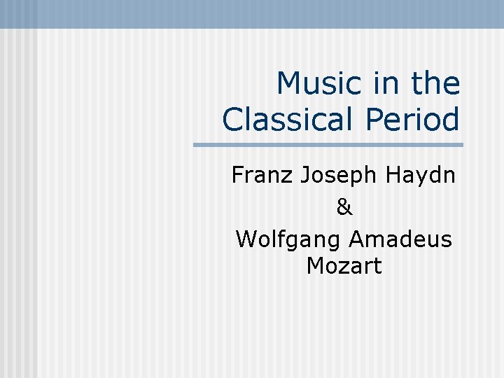 Music in the Classical Period Franz Joseph Haydn & Wolfgang Amadeus Mozart 