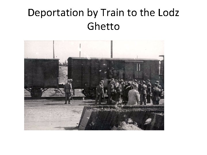 Deportation by Train to the Lodz Ghetto Deportation by Train to the Lodz Ghetto