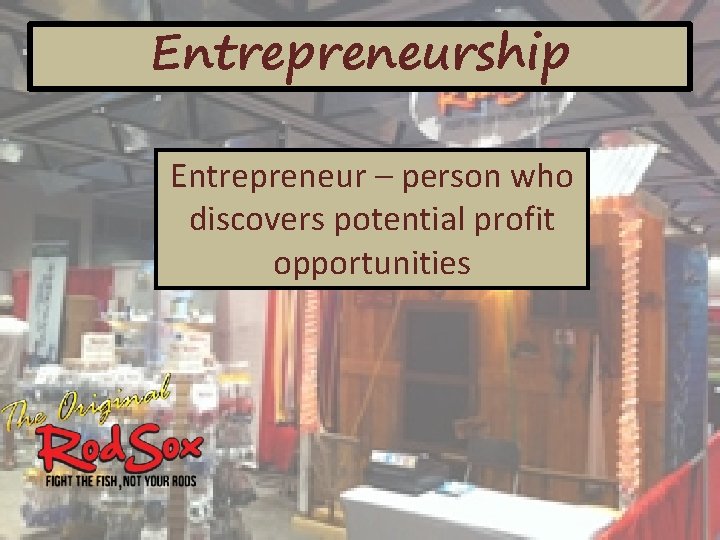 Entrepreneurship Entrepreneur – person who discovers potential profit opportunities 