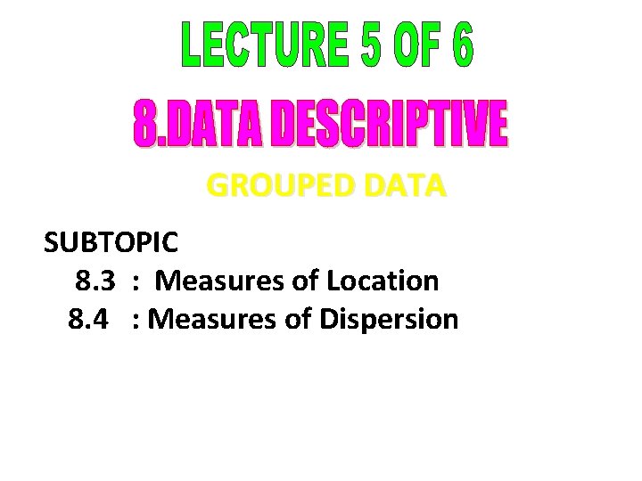 GROUPED DATA SUBTOPIC 8. 3 : Measures of Location 8. 4 : Measures of