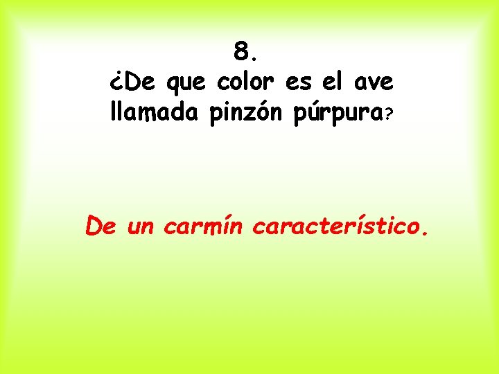 8. ¿De que color es el ave llamada pinzón púrpura? De un carmín característico.