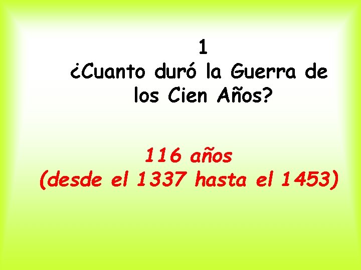 1 ¿Cuanto duró la Guerra de los Cien Años? 116 años (desde el 1337