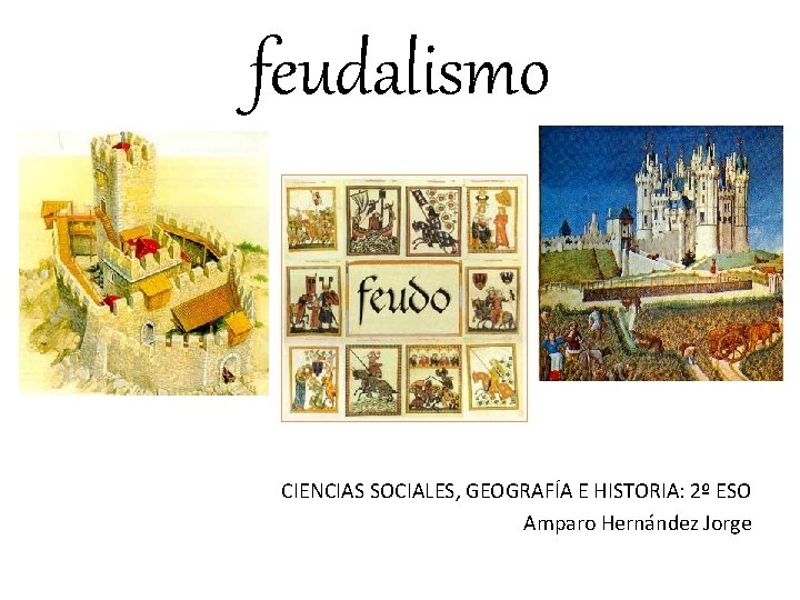 feudalismo CIENCIAS SOCIALES, GEOGRAFÍA E HISTORIA: 2º ESO Amparo Hernández Jorge 