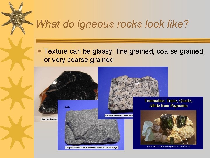 What do igneous rocks look like? ¬ Texture can be glassy, fine grained, coarse