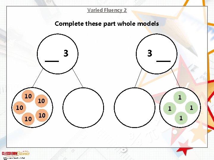 Varied Fluency 2 Complete these part whole models 3 10 10 10 © Classroom