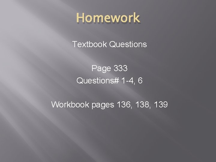 Homework Textbook Questions Page 333 Questions# 1 -4, 6 Workbook pages 136, 138, 139