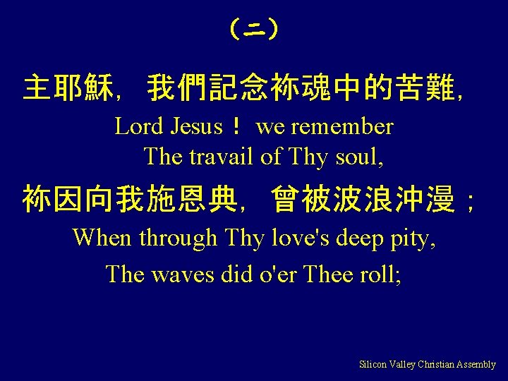 （二） 主耶穌，我們記念袮魂中的苦難， Lord Jesus！ we remember The travail of Thy soul, 袮因向我施恩典，曾被波浪沖漫； When through