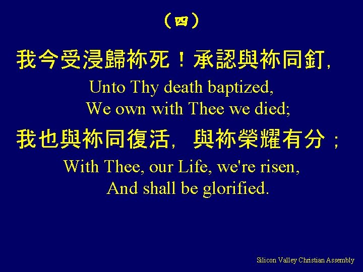 （四） 我今受浸歸袮死！承認與袮同釘， Unto Thy death baptized, We own with Thee we died; 我也與袮同復活，與袮榮耀有分； With