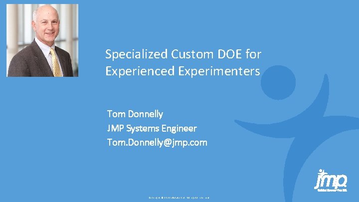 Specialized Custom DOE for Experienced Experimenters Tom Donnelly JMP Systems Engineer Tom. Donnelly@jmp. com