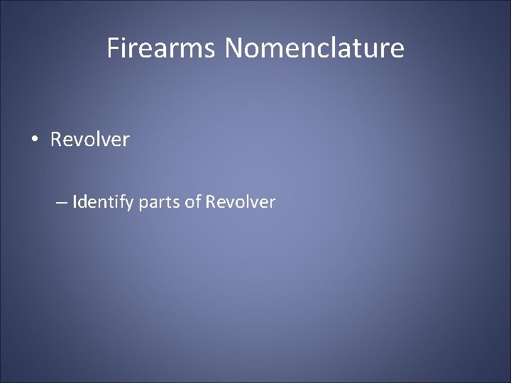 Firearms Nomenclature • Revolver – Identify parts of Revolver 
