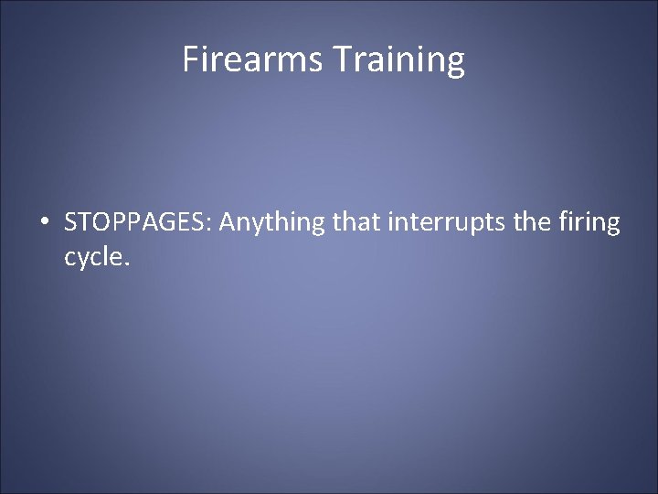 Firearms Training • STOPPAGES: Anything that interrupts the firing cycle. 