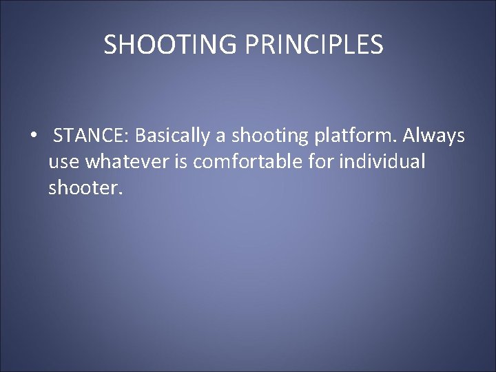 SHOOTING PRINCIPLES • STANCE: Basically a shooting platform. Always use whatever is comfortable for SHOOTING PRINCIPLES • STANCE: Basically a shooting platform. Always use whatever is comfortable for