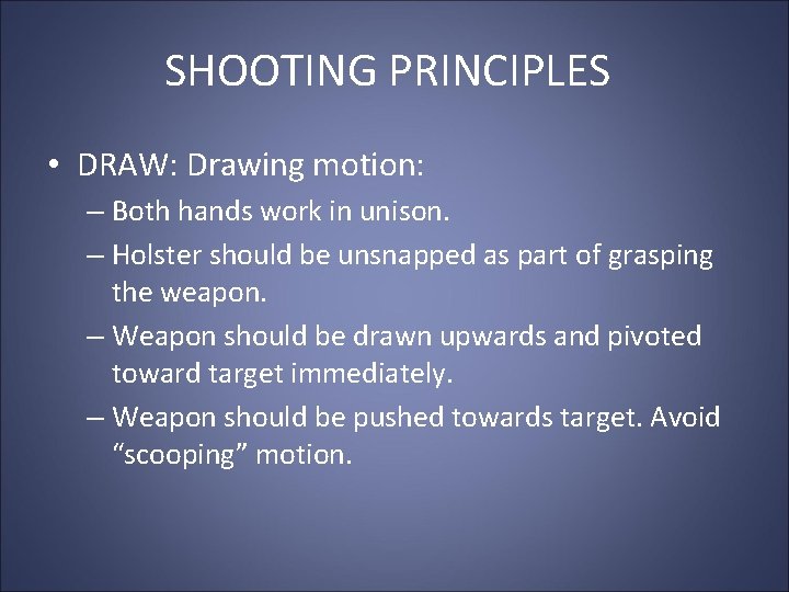 SHOOTING PRINCIPLES • DRAW: Drawing motion: – Both hands work in unison. – Holster SHOOTING PRINCIPLES • DRAW: Drawing motion: – Both hands work in unison. – Holster