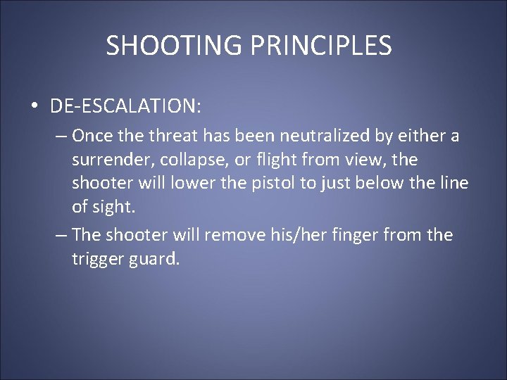 SHOOTING PRINCIPLES • DE-ESCALATION: – Once threat has been neutralized by either a surrender,