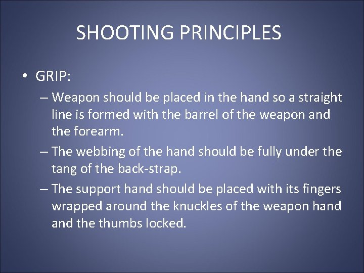 SHOOTING PRINCIPLES • GRIP: – Weapon should be placed in the hand so a