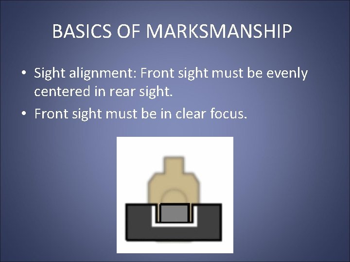 BASICS OF MARKSMANSHIP • Sight alignment: Front sight must be evenly centered in rear