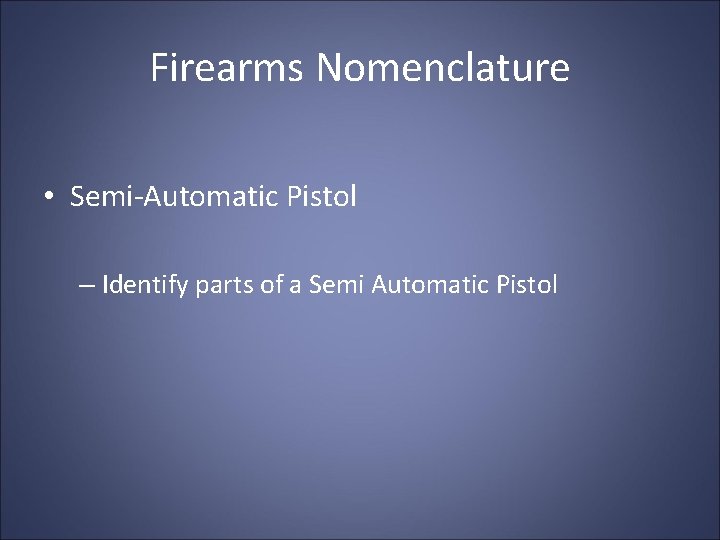 Firearms Nomenclature • Semi-Automatic Pistol – Identify parts of a Semi Automatic Pistol 