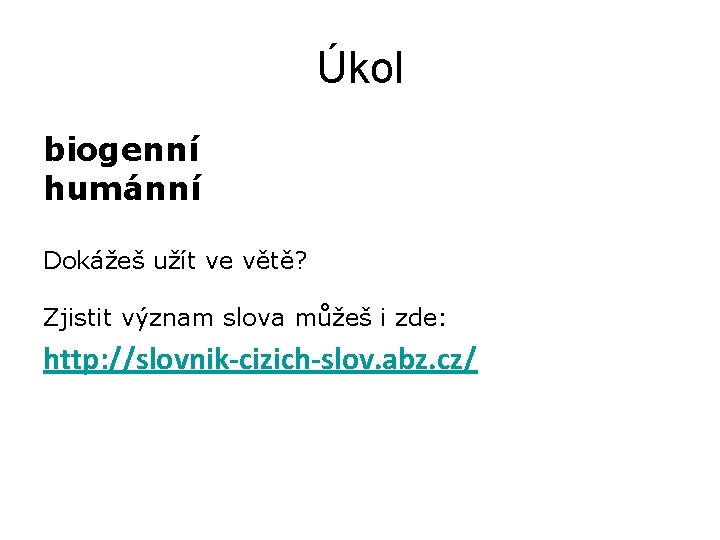Úkol biogenní humánní Dokážeš užít ve větě? Zjistit význam slova můžeš i zde: http: