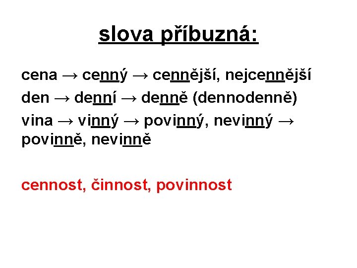 slova příbuzná: cena → cenný → cennější, nejcennější den → denní → denně (dennodenně)