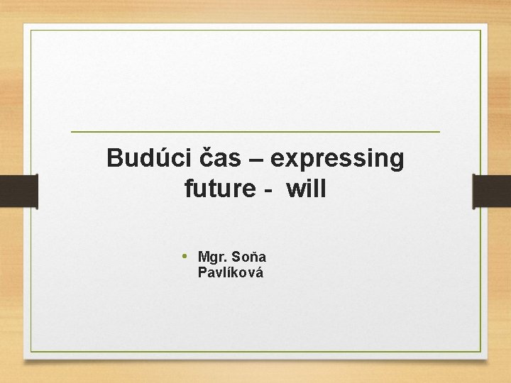 Budúci čas – expressing future - will • Mgr. Soňa Pavlíková 