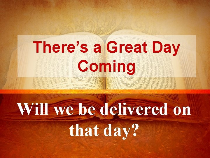 There’s a Great Day Coming Will we be delivered on that day? 