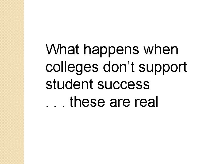 What happens when colleges don’t support student success. . . these are real What happens when colleges don’t support student success. . . these are real