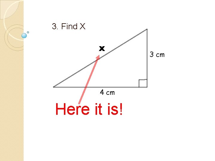 3. Find X x 4 cm Here it is! 3 cm 3. Find X x 4 cm Here it is! 3 cm