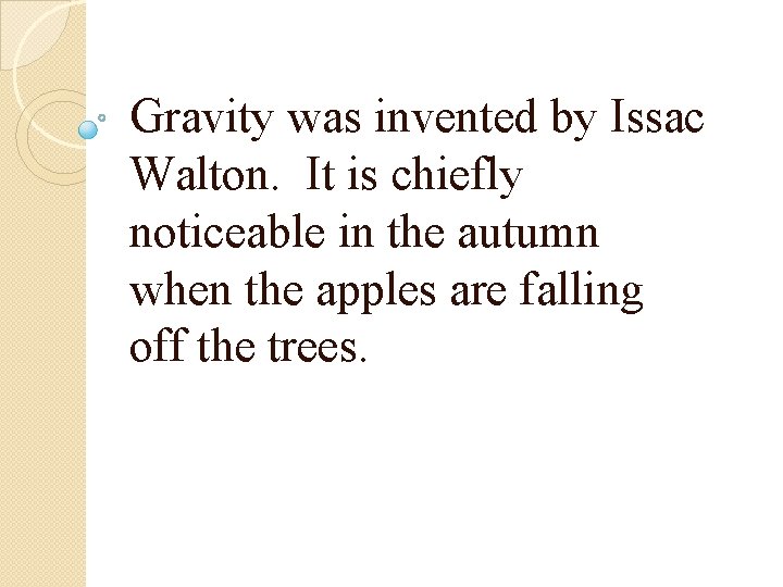 Gravity was invented by Issac Walton. It is chiefly noticeable in the autumn when Gravity was invented by Issac Walton. It is chiefly noticeable in the autumn when